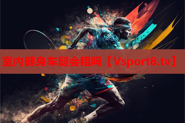室內(nèi)健身車腿會(huì)粗嗎