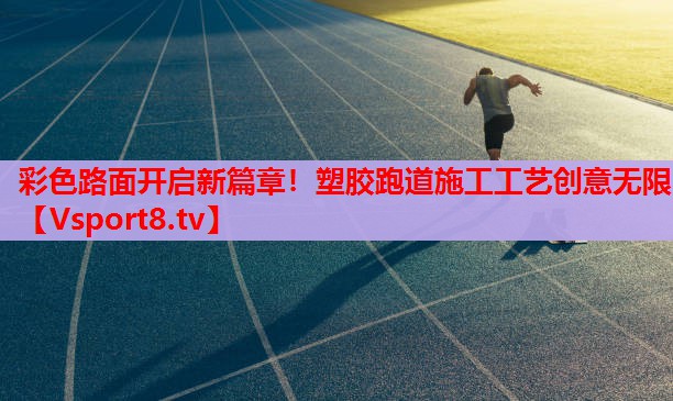 彩色路面開啟新篇章！塑膠跑道施工工藝創(chuàng)意無限