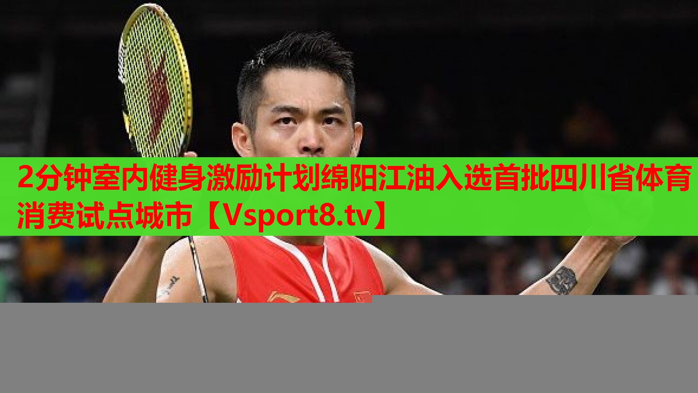 2分鐘室內(nèi)健身激勵計劃綿陽江油入選首批四川省體育消費試點城市