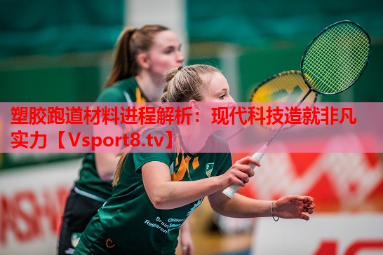 塑膠跑道材料進程解析：現(xiàn)代科技造就非凡實力