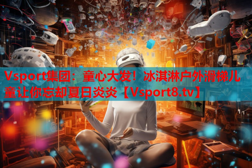 Vsport集團：童心大發(fā)！冰淇淋戶外滑梯兒童讓你忘卻夏日炎炎