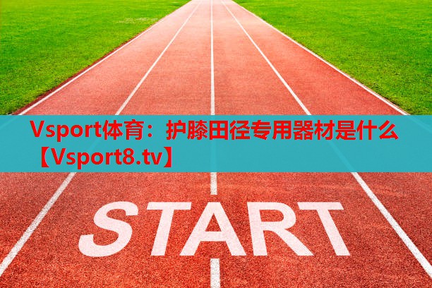 Vsport體育：護(hù)膝田徑專用器材是什么