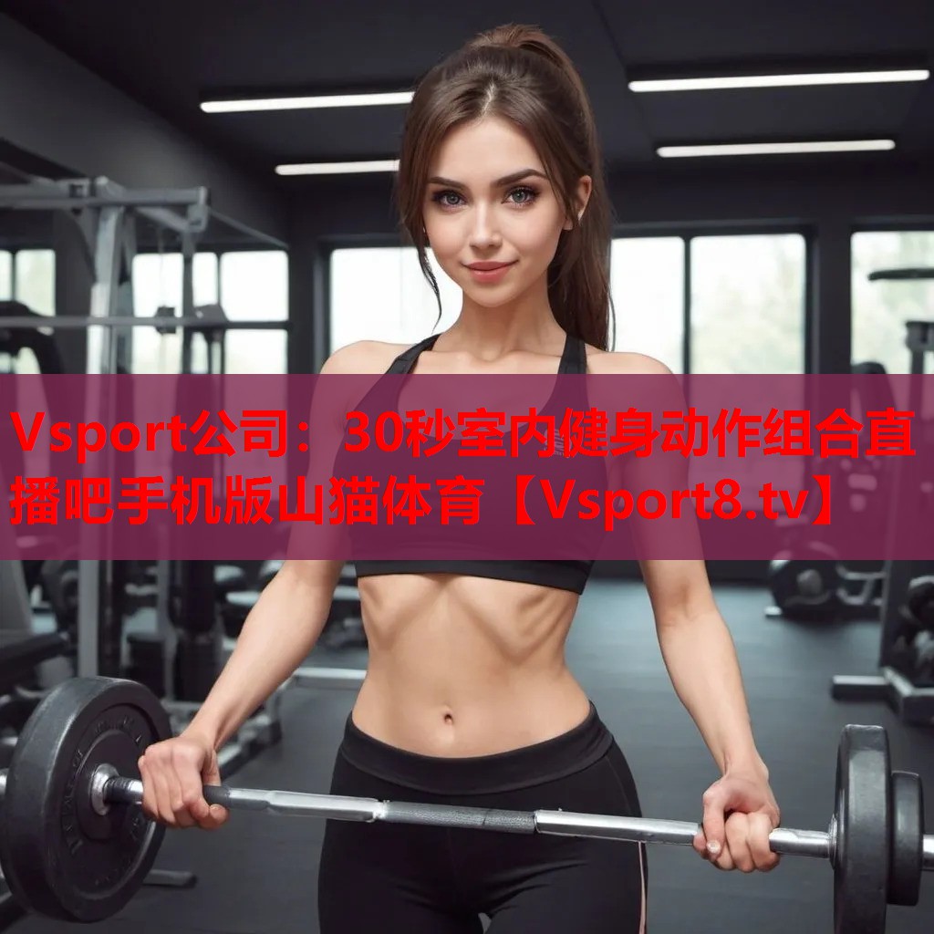 Vsport公司：30秒室內(nèi)健身動(dòng)作組合直播吧手機(jī)版山貓?bào)w育