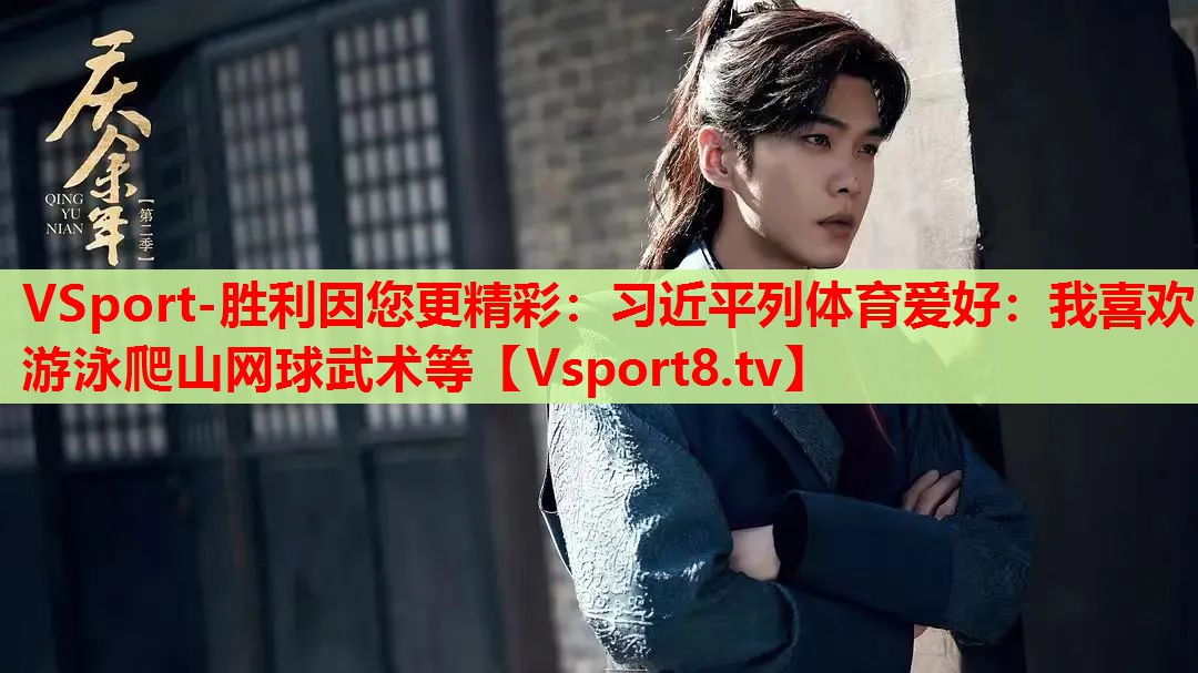 VSport-勝利因您更精彩：習(xí)近平列體育愛(ài)好：我喜歡游泳爬山網(wǎng)球武術(shù)等
