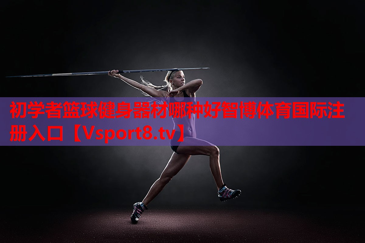 初學者籃球健身器材哪種好智博體育國際注冊入口